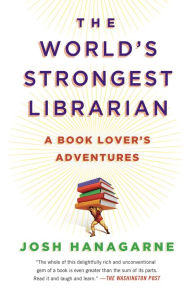 Title: The World's Strongest Librarian: A Book Lover's Adventures, Author: Josh Hanagarne