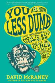 Title: You Are Now Less Dumb: How to Conquer Mob Mentality, How to Buy Happiness, and All the Other Ways to Outsmart Yourself, Author: David McRaney