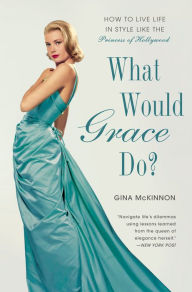 Title: What Would Grace Do?: How to Live Life in Style Like the Princess of Hollywood, Author: Gina McKinnon