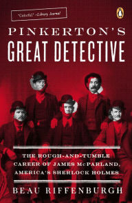 Title: Pinkerton's Great Detective: The Rough-and-Tumble Career of James McParland, America's Sherlock Holmes, Author: Beau Riffenburgh