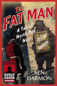 Title: The Fat Man: A Tale of North Pole Noir (A Dutton Guilt Edged Mystery), Author: Ken Harmon