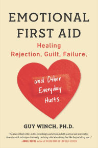 Title: Emotional First Aid: Healing Rejection, Guilt, Failure, and Other Everyday Hurts, Author: Guy Winch Ph.D.