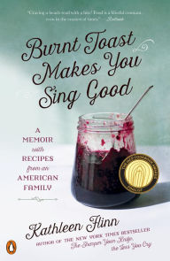 Title: Burnt Toast Makes You Sing Good: A Memoir of Food and Love from an American Midwest Family, Author: Kathleen Flinn