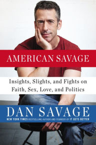 Title: American Savage: Insights, Slights, and Fights on Faith, Sex, Love, and Politics, Author: Dan Savage