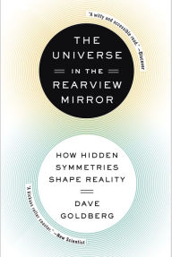 Title: The Universe in the Rearview Mirror: How Hidden Symmetries Shape Reality, Author: Dave Goldberg