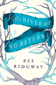 Title: The River of No Return: A Novel, Author: Bee Ridgway