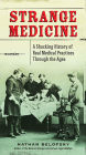 Strange Medicine: A Shocking History of Real Medical Practices Through the Ages