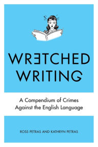 Title: Wretched Writing: A Compendium of Crimes Against the English Language, Author: Kathryn Petras