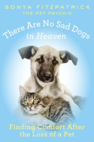 Title: There Are No Sad Dogs in Heaven: Finding Comfort After the Loss of a Pet, Author: Sonya Fitzpatrick