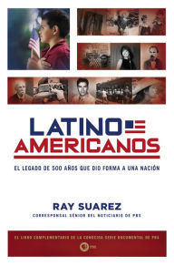 Title: Latino Americanos: El legado de 500 años que dio forma a una nación, Author: Ray Suarez