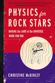 Title: Physics for Rock Stars: Making the Laws of the Universe Work for You, Author: Christine McKinley