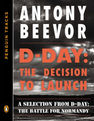 Title: D-Day: The Decision to Launch: A Selection from D-Day: The Battle for Normandy (Penguin Tracks), Author: Antony Beevor