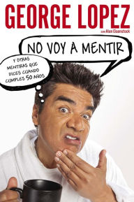 Title: No voy a mentir: Y otras mentiras que dices cuando cumples 50 años, Author: George Lopez