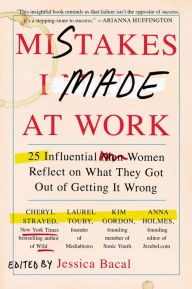 Title: Mistakes I Made at Work: 25 Influential Women Reflect on What They Got Out of Getting It Wrong, Author: Jessica Bacal