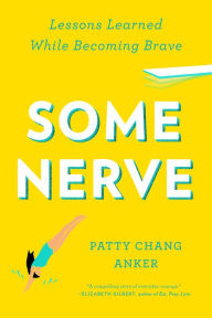 Title: Some Nerve: Lessons Learned While Becoming Brave, Author: Patty Chang Anker