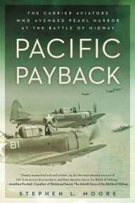 Title: Pacific Payback: The Carrier Aviators Who Avenged Pearl Harbor at the Battle of Midway, Author: Stephen L. Moore