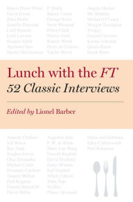 Title: Lunch with the FT: 52 Classic Interviews, Author: Lionel Barber