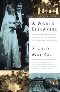 Title: A World Elsewhere: An American Woman in Wartime Germany, Author: Sigrid MacRae