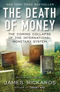 Title: The Death of Money: The Coming Collapse of the International Monetary System, Author: James Rickards