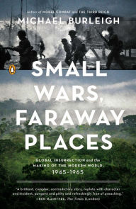 Title: Small Wars, Faraway Places: Global Insurrection and the Making of the Modern World, 1945-1965, Author: Michael Burleigh