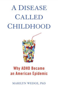 Title: A Disease Called Childhood: Why ADHD Became an American Epidemic, Author: Marilyn Wedge