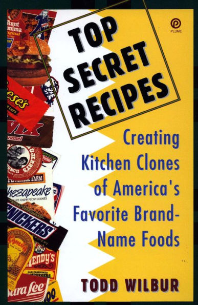 Top Secret Recipes: Creating Kitchen Clones of America's Favorite Brand-Name Foods: A Cookbook