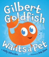 Title: Gilbert Goldfish Wants a Pet, Author: Kelly DiPucchio