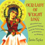 Our Lady of Weight Loss: Miraculous and Motivational Musings from the Patron Saint of Permanent Fat Removal