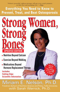 Title: Strong Women, Strong Bones: Everything You Need to Know to Prevent, Treat, and Beat Osteoporosis, Updated Edition, Author: Miriam E. Nelson Ph.D