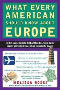 Title: What Every American Should Know About Europe: The Hot Spots, Hotshots, Political Muck-ups, Cross-Border Sniping, and Cultural Chaos of Our Transatlantic Cousins, Author: Melissa Rossi