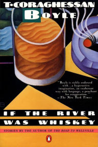 Title: If the River Was Whiskey, Author: T. C. Boyle