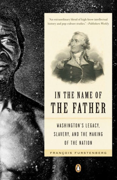 In the Name of the Father: Washington's Legacy, Slavery, and the Making of a Nation