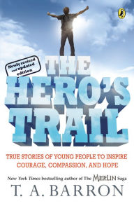 Title: The Hero's Trail: True Stories of Young People to Inspire Courage, Compassion, and Hope, Newly Revised and Updated Edition, Author: T. A. Barron