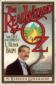 Title: The Real Wizard of Oz: The Life and Times of L. Frank Baum, Author: Rebecca Loncraine