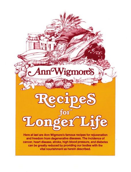 Recipes for Longer Life: Ann Wigmore's Famous Recipes for Rejuvenation and Freedom from Degenerative Diseases: A Cookbook