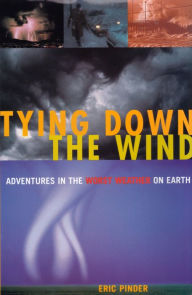 Title: Tying Down the Wind: Adventures in the Worst Weather on Earth, Author: Eric Pinder