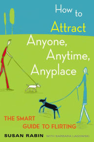 Title: How to Attract Anyone, Anytime, Anyplace: The Smart Guide to Flirting, Author: Susan Rabin