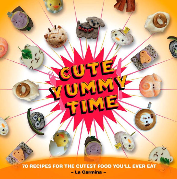 Cute Yummy Time: 70 Recipes for the Cutest Food You'll Ever Eat