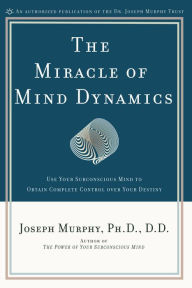 Title: The Miracle of Mind Dynamics: Use Your Subconscious Mind to Obtain Complete Control Over Your Destiny, Author: Joseph Murphy