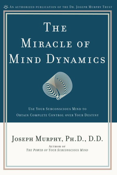 The Miracle of Mind Dynamics: Use Your Subconscious Mind to Obtain Complete Control Over Your Destiny