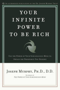 Title: Your Infinite Power to Be Rich: Use the Power of Your Subconscious Mind to Obtain the Prosperity You Deserve, Author: Joseph Murphy