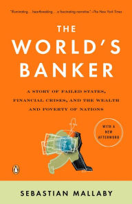 Title: The World's Banker: A Story of Failed States, Financial Crises, and the Wealth and Poverty of Nations, Author: Sebastian Mallaby