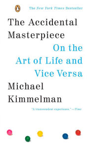 Title: The Accidental Masterpiece: On the Art of Life and Vice Versa, Author: Michael Kimmelman
