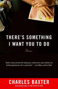 Title: There's Something I Want You to Do, Author: Charles Baxter