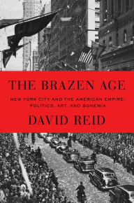 Title: The Brazen Age: New York City and the American Empire: Politics, Art, and Bohemia, Author: David Reid