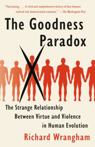 Title: The Goodness Paradox: The Strange Relationship Between Virtue and Violence in Human Evolution, Author: Richard Wrangham