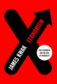 Title: Economism: Bad Economics and the Rise of Inequality, Author: James Kwak