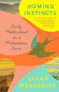 Title: Homing Instincts: Early Motherhood on a Midwestern Farm, Author: Sarah Menkedick