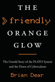 The Friendly Orange Glow: The Untold Story of the PLATO System and the Dawn of Cyberculture