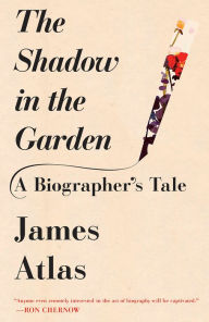 Title: The Shadow in the Garden: A Biographer's Tale, Author: James Atlas